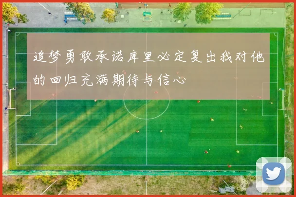 追梦勇敢承诺库里必定复出我对他的回归充满期待与信心