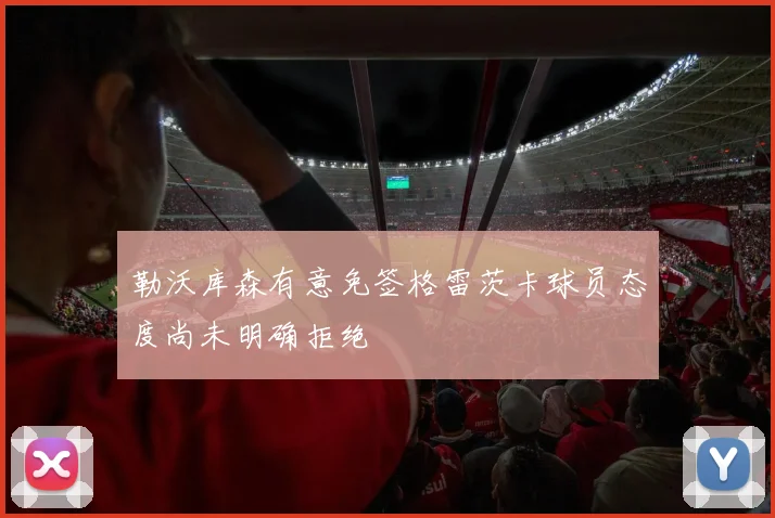 勒沃库森有意免签格雷茨卡球员态度尚未明确拒绝