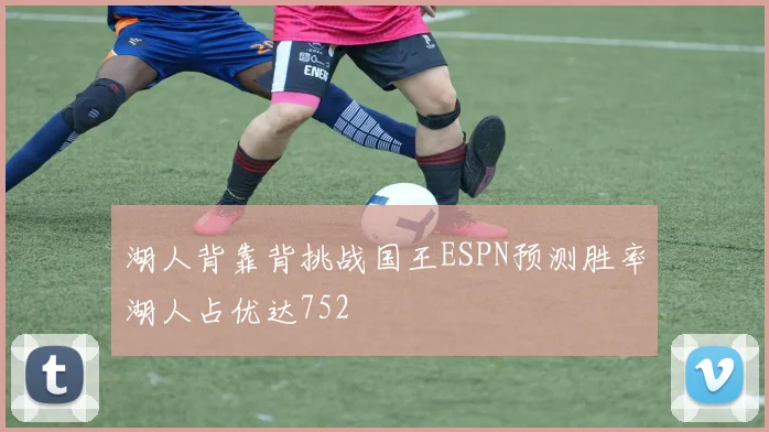 湖人背靠背挑战国王ESPN预测胜率湖人占优达752