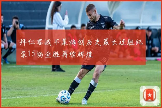 拜仁客战不莱梅创历史最长连胜纪录15场全胜再续辉煌