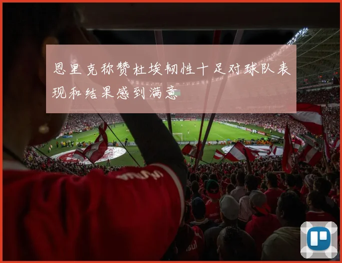 恩里克称赞杜埃韧性十足对球队表现和结果感到满意