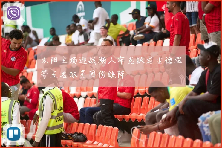 太阳主场迎战湖人布克狄龙古德温等五名球员因伤缺阵