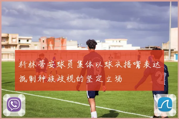 科林蒂安球员集体以球衣捂嘴表达抵制种族歧视的坚定立场