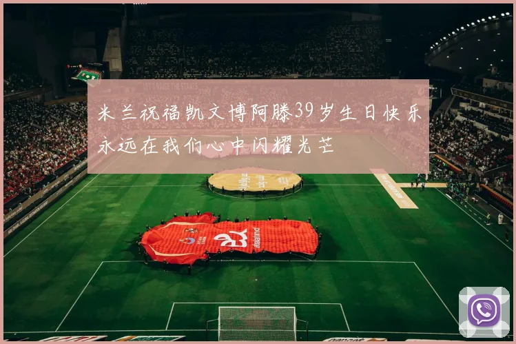 米兰祝福凯文博阿滕39岁生日快乐永远在我们心中闪耀光芒