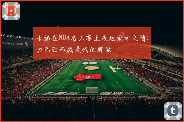 卡福在NBA名人赛上表达荣幸之情：为巴西而战是我的骄傲