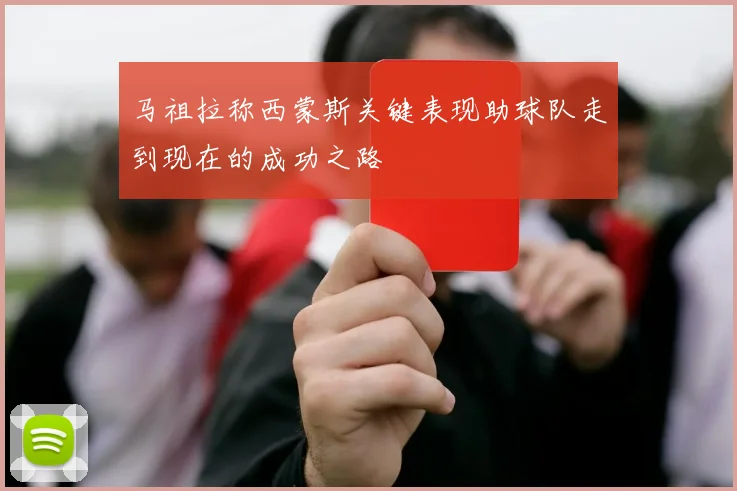 马祖拉称西蒙斯关键表现助球队走到现在的成功之路