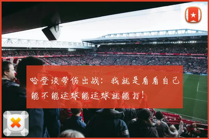 哈登谈带伤出战：我就是看看自己能不能运球能运球就能打！
