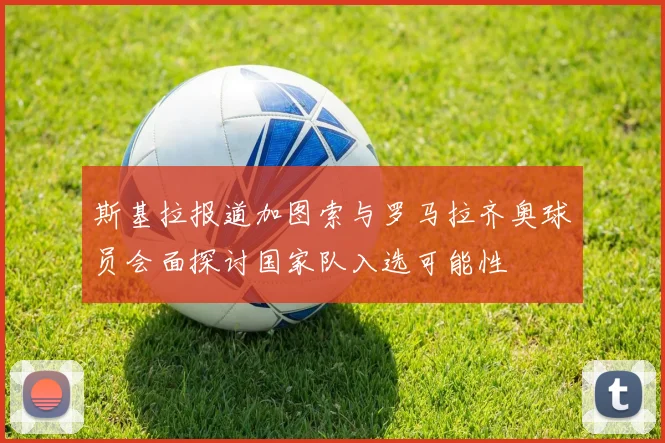 斯基拉报道加图索与罗马拉齐奥球员会面探讨国家队入选可能性