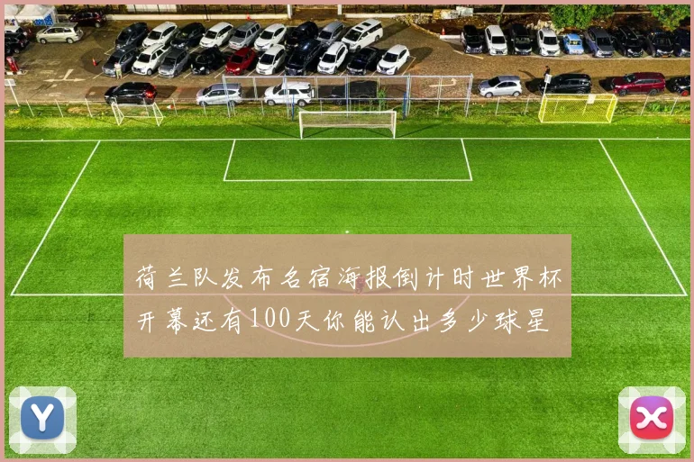 荷兰队发布名宿海报倒计时世界杯开幕还有100天你能认出多少球星