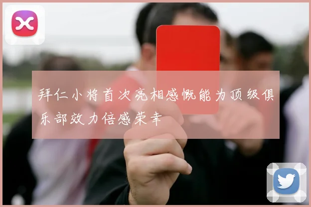 拜仁小将首次亮相感慨能为顶级俱乐部效力倍感荣幸
