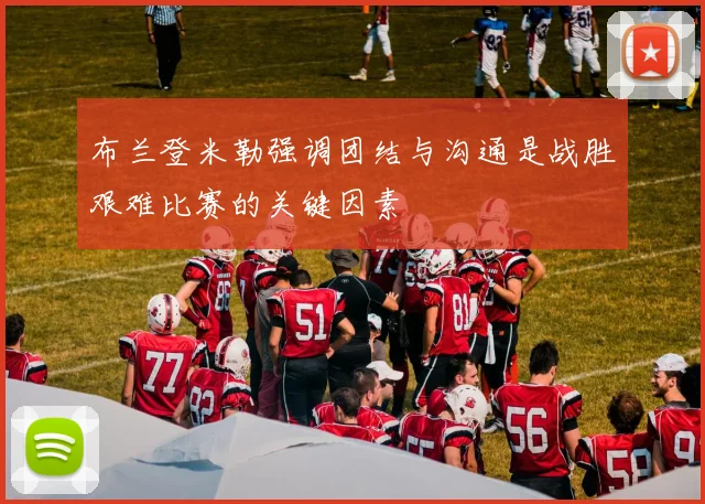 布兰登米勒强调团结与沟通是战胜艰难比赛的关键因素